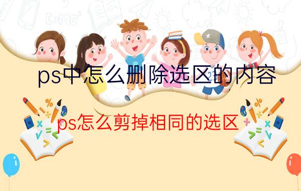 ps中怎么删除选区的内容 ps怎么剪掉相同的选区？